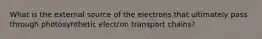 What is the external source of the electrons that ultimately pass through photosynthetic electron transport chains?