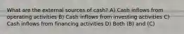 What are the external sources of cash? A) Cash inflows from operating activities B) Cash inflows from investing activities C) Cash inflows from financing activities D) Both (B) and (C)