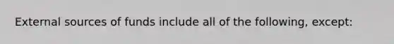 External sources of funds include all of the following, except: