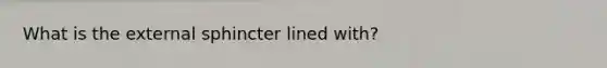 What is the external sphincter lined with?