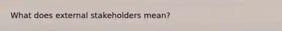 What does external stakeholders mean?