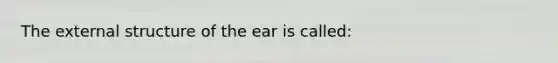 The external structure of the ear is called: