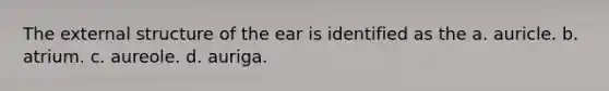 The external structure of the ear is identified as the a. auricle. b. atrium. c. aureole. d. auriga.