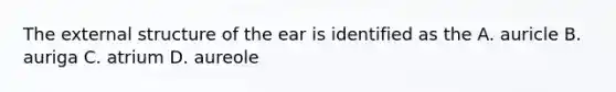 The external structure of the ear is identified as the A. auricle B. auriga C. atrium D. aureole