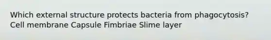 Which external structure protects bacteria from phagocytosis? Cell membrane Capsule Fimbriae Slime layer