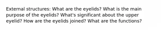 External structures: What are the eyelids? What is the main purpose of the eyelids? What's significant about the upper eyelid? How are the eyelids joined? What are the functions?