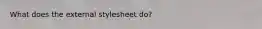 What does the external stylesheet do?