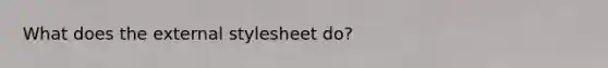 What does the external stylesheet do?