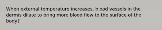 When external temperature increases, blood vessels in the dermis dilate to bring more blood flow to the surface of the body?