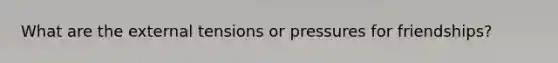 What are the external tensions or pressures for friendships?