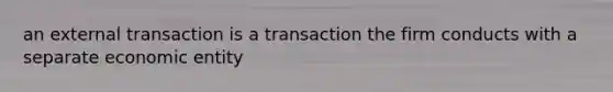 an external transaction is a transaction the firm conducts with a separate economic entity