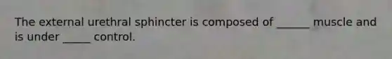 The external urethral sphincter is composed of ______ muscle and is under _____ control.