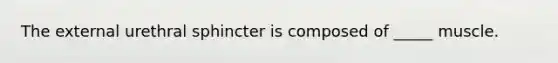 The external urethral sphincter is composed of _____ muscle.