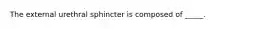 The external urethral sphincter is composed of _____.