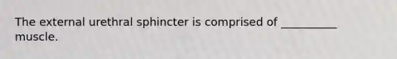 The external urethral sphincter is comprised of __________ muscle.
