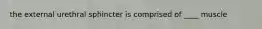 the external urethral sphincter is comprised of ____ muscle