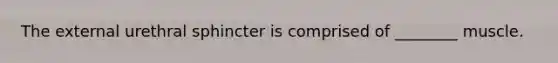 The external urethral sphincter is comprised of ________ muscle.