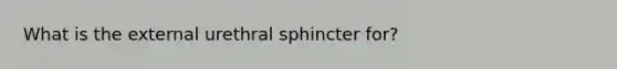 What is the external urethral sphincter for?