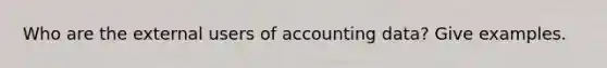 Who are the external users of accounting data? Give examples.