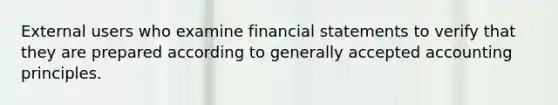 External users who examine <a href='https://www.questionai.com/knowledge/kFBJaQCz4b-financial-statements' class='anchor-knowledge'>financial statements</a> to verify that they are prepared according to <a href='https://www.questionai.com/knowledge/kwjD9YtMH2-generally-accepted-accounting-principles' class='anchor-knowledge'>generally accepted accounting principles</a>.