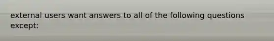 external users want answers to all of the following questions except: