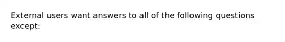 External users want answers to all of the following questions except: