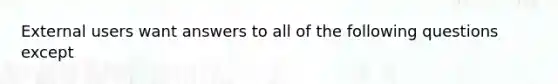 External users want answers to all of the following questions except