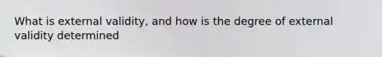 What is external validity, and how is the degree of external validity determined