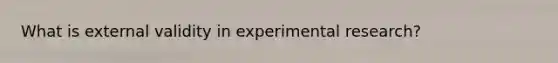 What is external validity in experimental research?