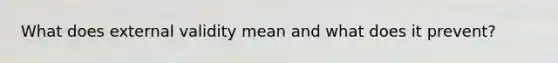 What does external validity mean and what does it prevent?