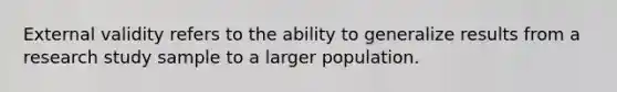 External validity refers to the ability to generalize results from a research study sample to a larger population.