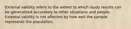 External validity refers to the extent to which study results can be generalized accurately to other situations and people. External validity is not affected by how well the sample represents the population.