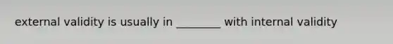 external validity is usually in ________ with internal validity