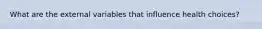 What are the external variables that influence health choices?