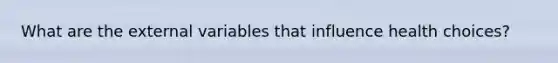 What are the external variables that influence health choices?
