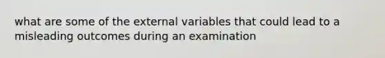 what are some of the external variables that could lead to a misleading outcomes during an examination