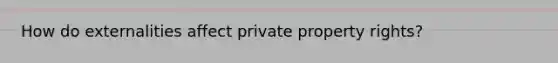 How do externalities affect private property rights?