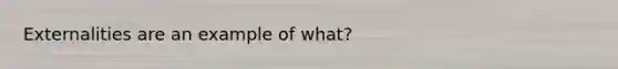 Externalities are an example of what?