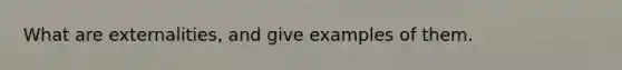 What are externalities, and give examples of them.