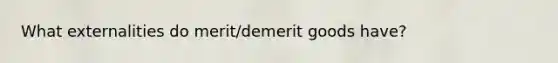 What externalities do merit/demerit goods have?