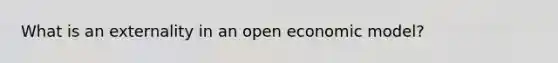 What is an externality in an open economic model?