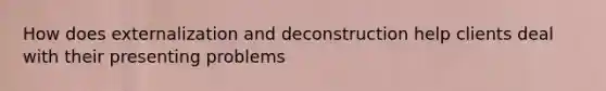 How does externalization and deconstruction help clients deal with their presenting problems
