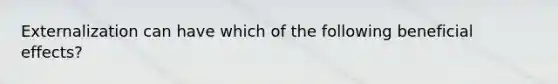 Externalization can have which of the following beneficial effects?