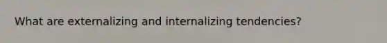 What are externalizing and internalizing tendencies?