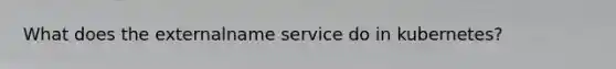 What does the externalname service do in kubernetes?