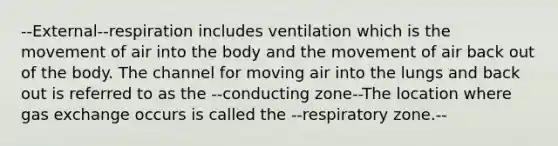 --External--respiration includes ventilation which is the movement of air into the body and the movement of air back out of the body. The channel for moving air into the lungs and back out is referred to as the --conducting zone--The location where gas exchange occurs is called the --respiratory zone.--