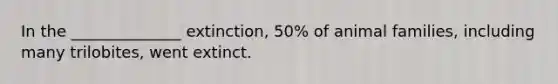 In the ______________ extinction, 50% of animal families, including many trilobites, went extinct.