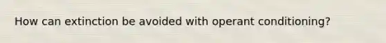 How can extinction be avoided with operant conditioning?