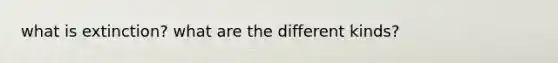 what is extinction? what are the different kinds?