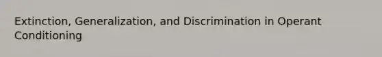 Extinction, Generalization, and Discrimination in Operant Conditioning